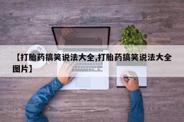 打胎药【打胎药搞笑说法大全,打胎药搞笑说法大全图片】