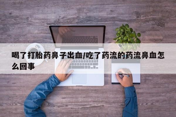 打胎药喝了打胎药鼻子出血/吃了药流的药流鼻血怎么回事