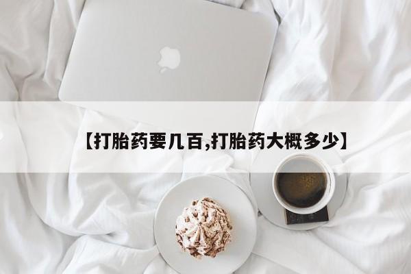 打胎药【打胎药要几百,打胎药大概多少】