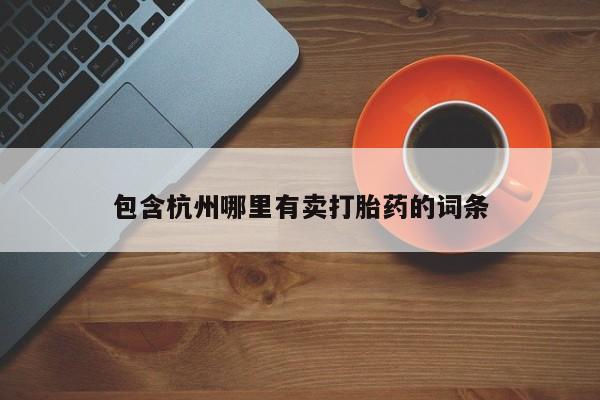 打胎药包含杭州哪里有卖打胎药的词条