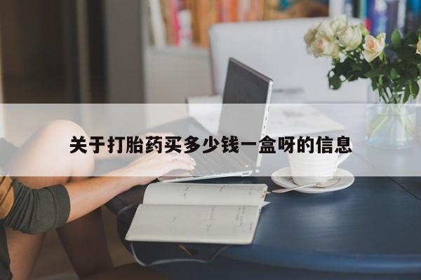 打胎药关于打胎药买多少钱一盒呀的信息