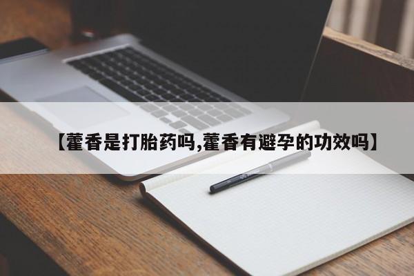 打胎药【藿香是打胎药吗,藿香有避孕的功效吗】