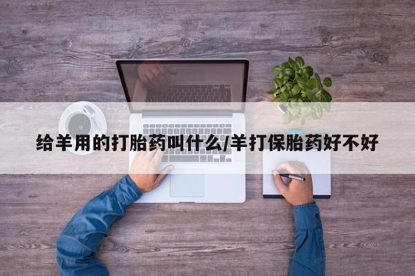打胎药给羊用的打胎药叫什么/羊打保胎药好不好
