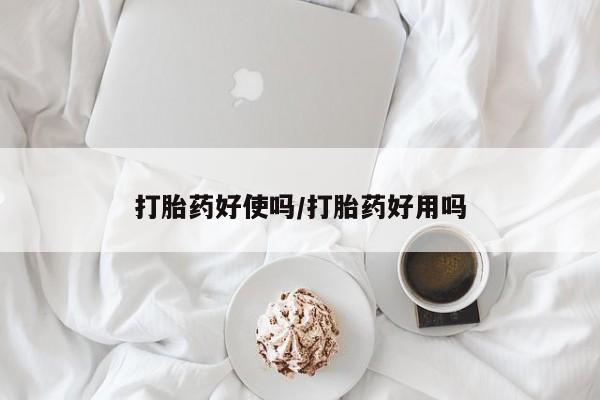 打胎药好使吗/打胎药好用吗