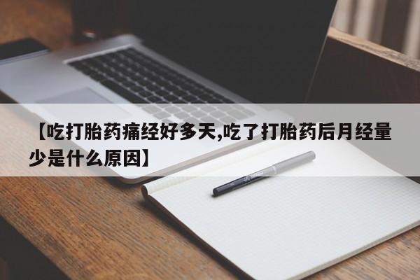 打胎药【吃打胎药痛经好多天,吃了打胎药后月经量少是什么原因】