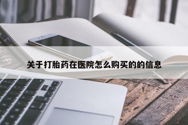 打胎药关于打胎药在医院怎么购买的的信息