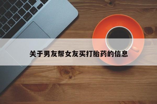 打胎药关于男友帮女友买打胎药的信息