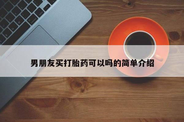 打胎药男朋友买打胎药可以吗的简单介绍