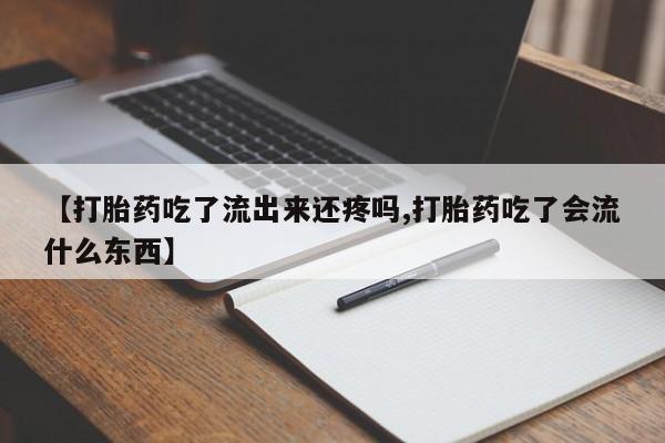 打胎药【打胎药吃了流出来还疼吗,打胎药吃了会流什么东西】