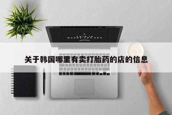 打胎药关于韩国哪里有卖打胎药的店的信息