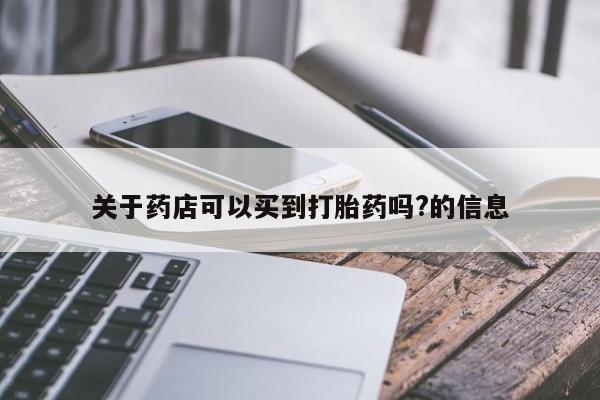 打胎药关于药店可以买到打胎药吗?的信息