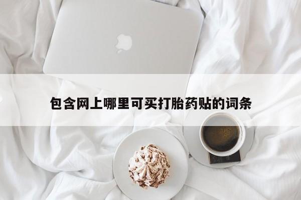 打胎药包含网上哪里可买打胎药贴的词条