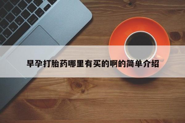 打胎药早孕打胎药哪里有买的啊的简单介绍
