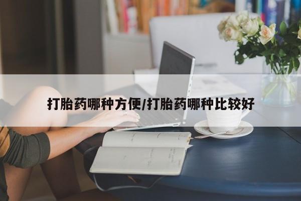 打胎药哪种方便/打胎药哪种比较好