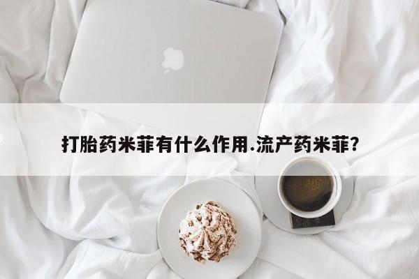 打胎药米菲有什么作用.流产药米菲？