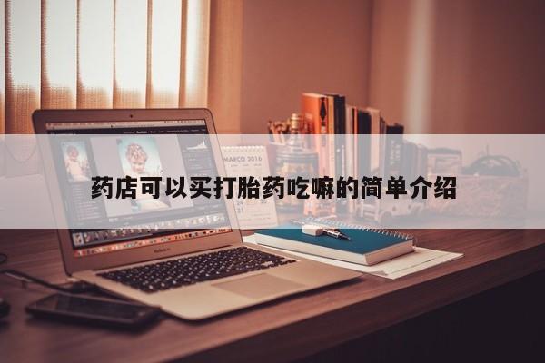 打胎药药店可以买打胎药吃嘛的简单介绍