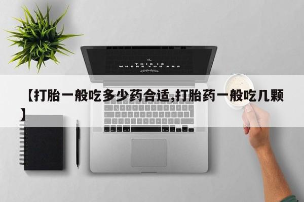 打胎药【打胎一般吃多少药合适,打胎药一般吃几颗】