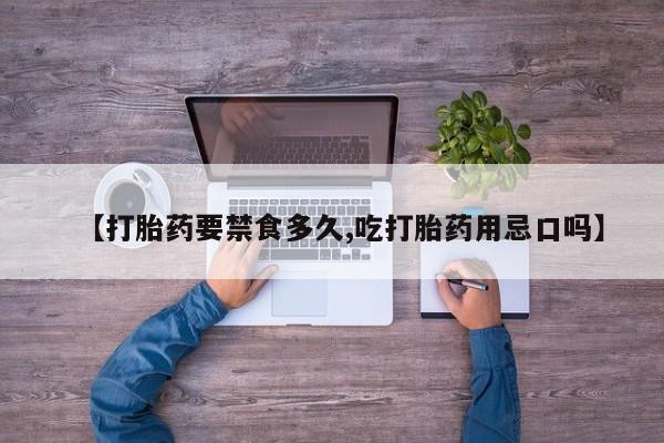 打胎药【打胎药要禁食多久,吃打胎药用忌口吗】