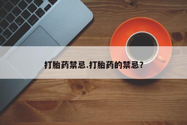 打胎药禁忌.打胎药的禁忌？