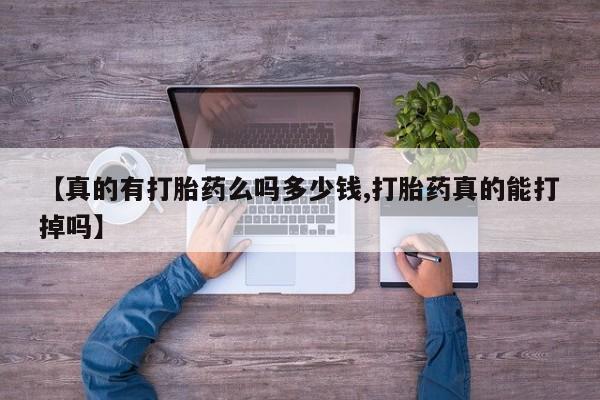 打胎药【真的有打胎药么吗多少钱,打胎药真的能打掉吗】